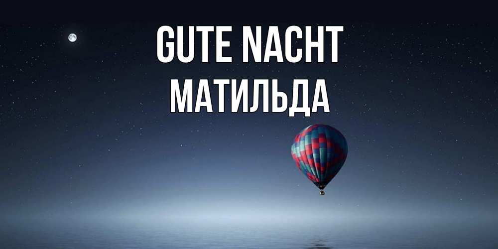 Открытка на каждый день с именем, Матильда Gute Nacht ночная открытка Прикольная открытка с пожеланием онлайн скачать бесплатно 