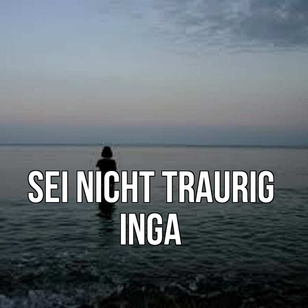 Открытка на каждый день с именем, Inga Sei nicht traurig девушка Прикольная открытка с пожеланием онлайн скачать бесплатно 