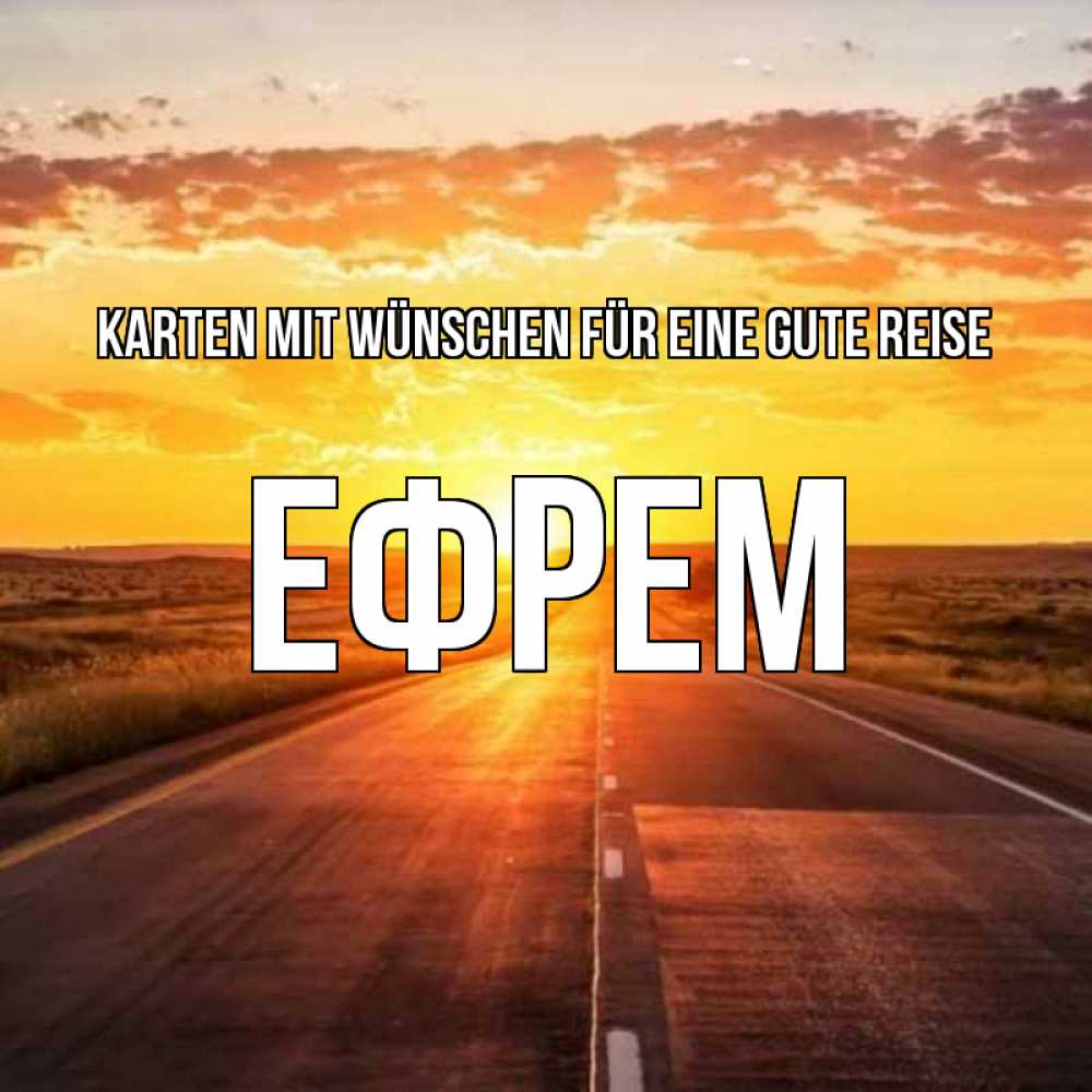 Открытка на каждый день с именем, Ефрем Karten mit Wünschen für eine gute Reise солнечный свет, закат Прикольная открытка с пожеланием онлайн скачать бесплатно 