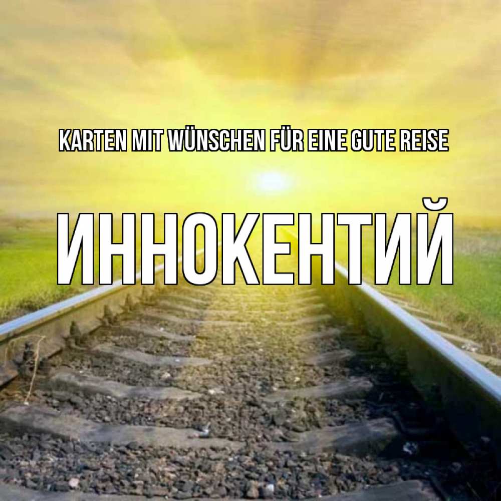 Открытка на каждый день с именем, Иннокентий Karten mit Wünschen für eine gute Reise красивая железная дорога Прикольная открытка с пожеланием онлайн скачать бесплатно 