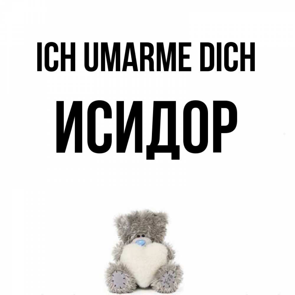 Открытка на каждый день с именем, Исидор Ich umarme dich медвежонок с сердечком белого цвета Прикольная открытка с пожеланием онлайн скачать бесплатно 