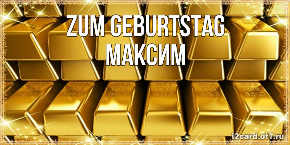 Открытка на каждый день с именем, Максим Zum Geburtstag открытки с пожеланиями финансовой стабильности Прикольная открытка с пожеланием онлайн скачать бесплатно 