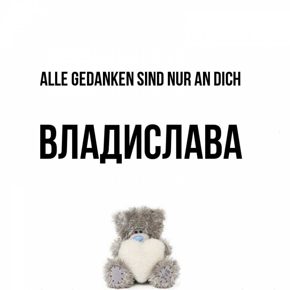 Открытка на каждый день с именем, Владислава Alle Gedanken sind nur an dich тедди с сердечком для любимой Прикольная открытка с пожеланием онлайн скачать бесплатно 