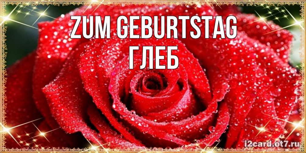Открытка на каждый день с именем, Глеб Zum Geburtstag роса и роза. открытка с красивой розой Прикольная открытка с пожеланием онлайн скачать бесплатно 