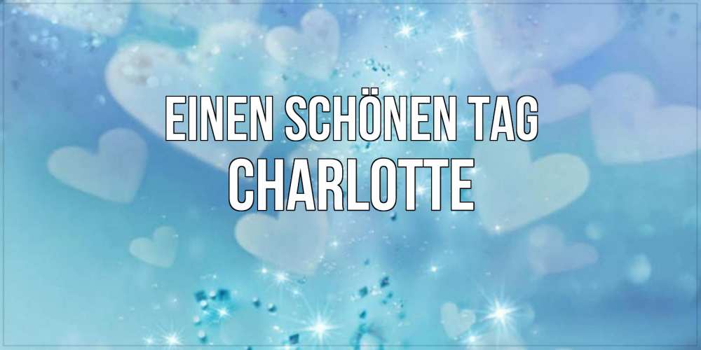 Открытка на каждый день с именем, Charlotte Einen schönen Tag хорошего дня Прикольная открытка с пожеланием онлайн скачать бесплатно 