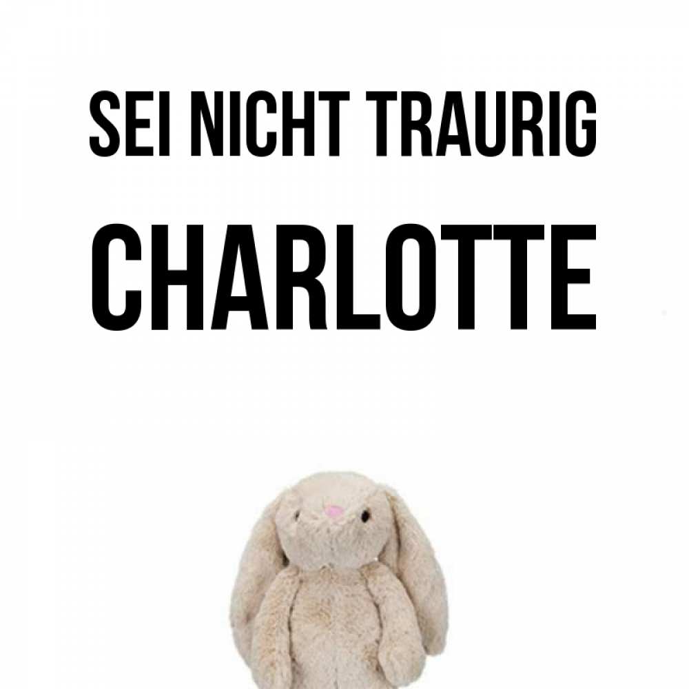 Открытка на каждый день с именем, Charlotte Sei nicht traurig детская игрушка зайчика Прикольная открытка с пожеланием онлайн скачать бесплатно 