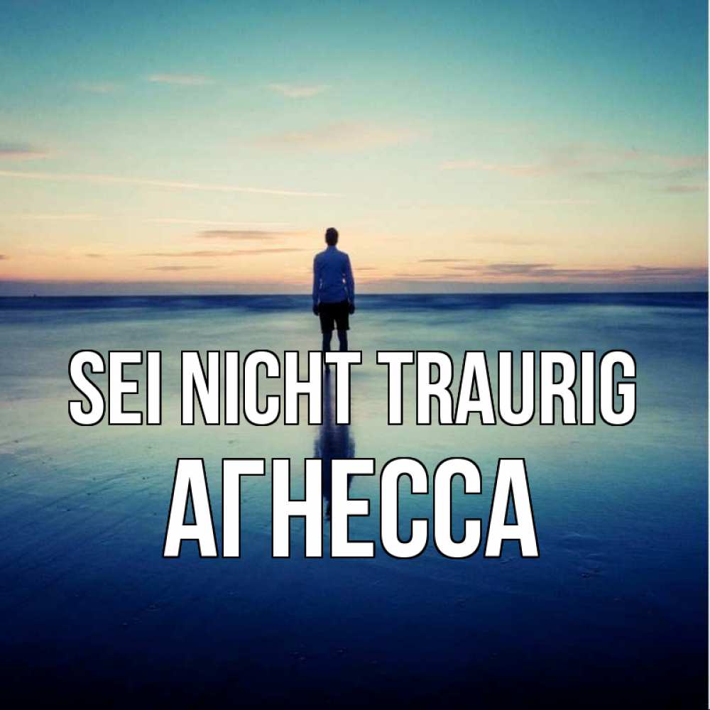 Открытка на каждый день с именем, Агнесса Sei nicht traurig небо и гладь льда Прикольная открытка с пожеланием онлайн скачать бесплатно 