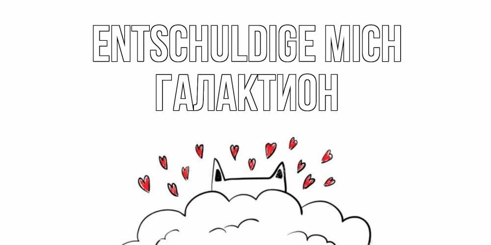 Открытка на каждый день с именем, Галактион Entschuldige mich прости меня Прикольная открытка с пожеланием онлайн скачать бесплатно 
