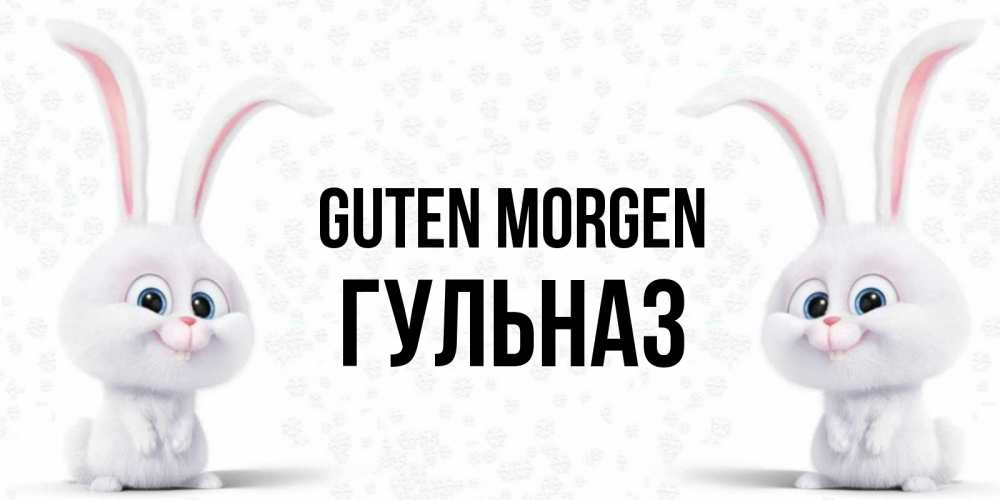 Открытка на каждый день с именем, Гульназ Guten Morgen кролики с длинными ушками Прикольная открытка с пожеланием онлайн скачать бесплатно 