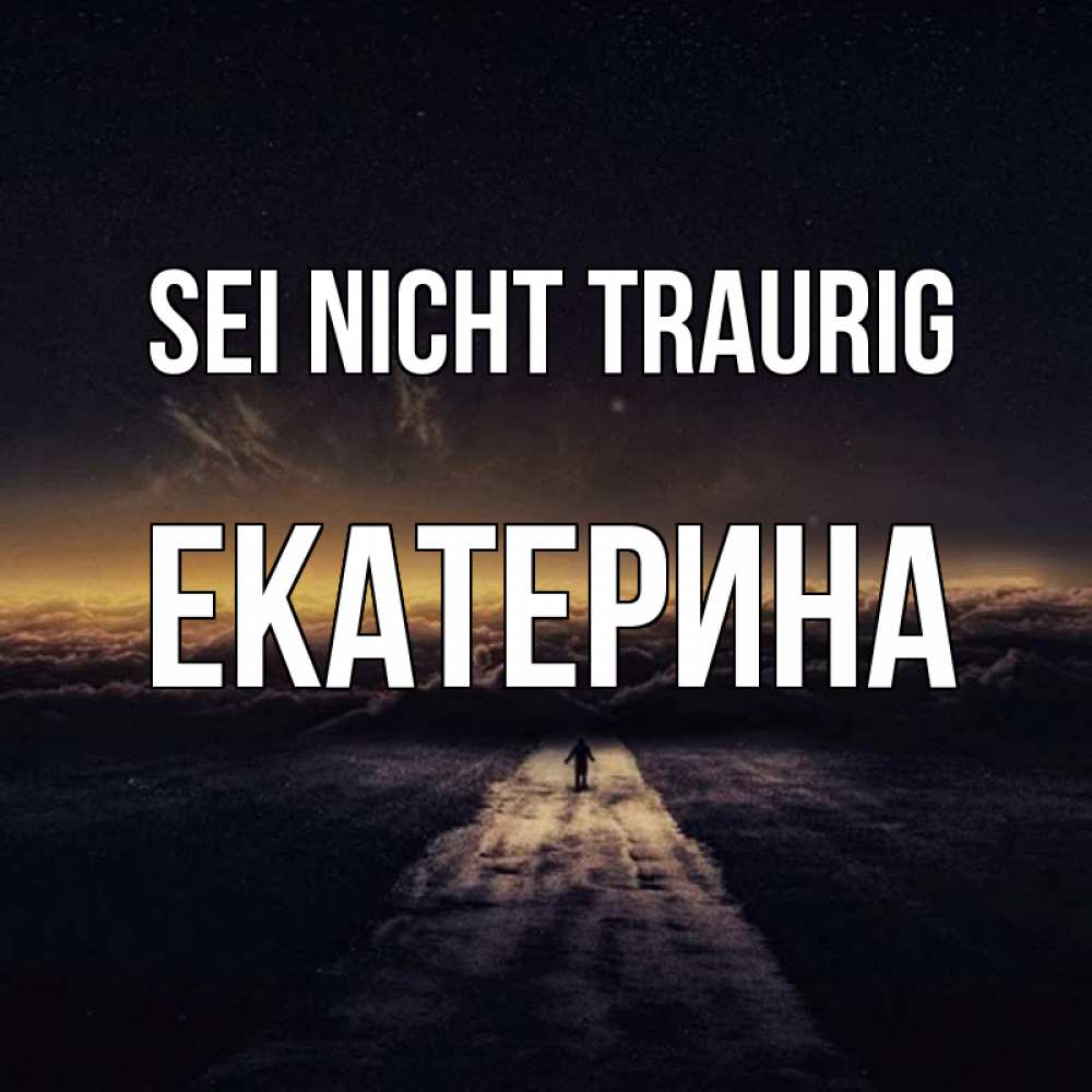Открытка на каждый день с именем, Екатерина Sei nicht traurig дорога в никуда Прикольная открытка с пожеланием онлайн скачать бесплатно 