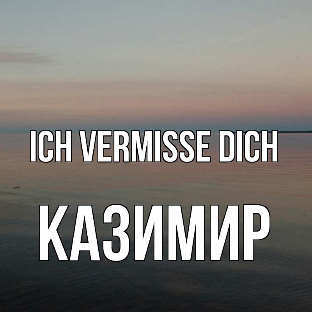 Открытка на каждый день с именем, Казимир Ich vermisse dich пусто Прикольная открытка с пожеланием онлайн скачать бесплатно 