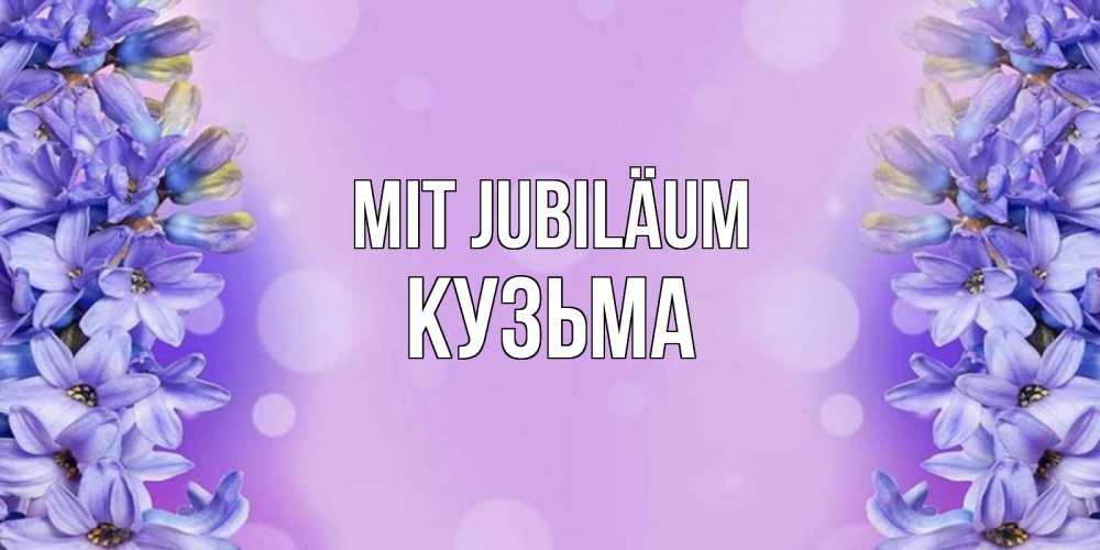 Открытка на каждый день с именем, Кузьма Mit Jubiläum открытка с сиренью Прикольная открытка с пожеланием онлайн скачать бесплатно 