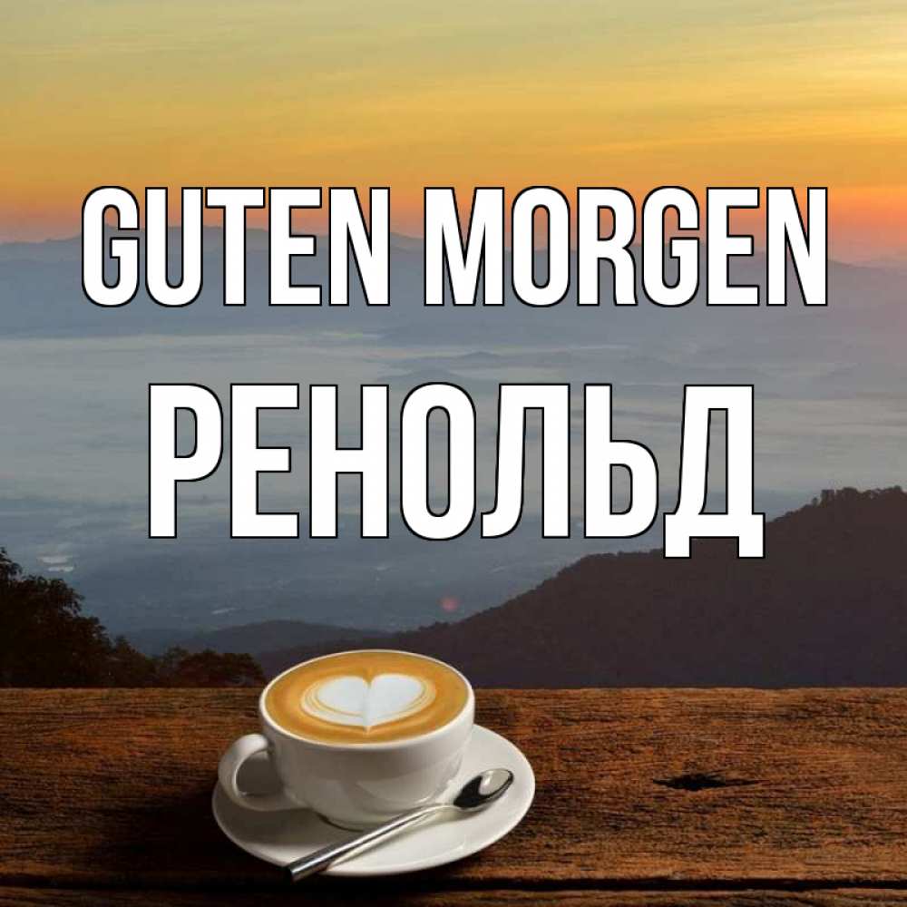 Открытка на каждый день с именем, Ренольд Guten Morgen кофе на высоте Прикольная открытка с пожеланием онлайн скачать бесплатно 