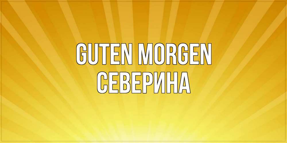 Открытка на каждый день с именем, Северина Guten Morgen пожелания доброго утра Прикольная открытка с пожеланием онлайн скачать бесплатно 