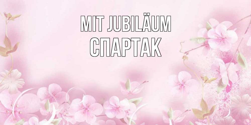 Открытка на каждый день с именем, Спартак Mit Jubiläum нежные цветы Прикольная открытка с пожеланием онлайн скачать бесплатно 