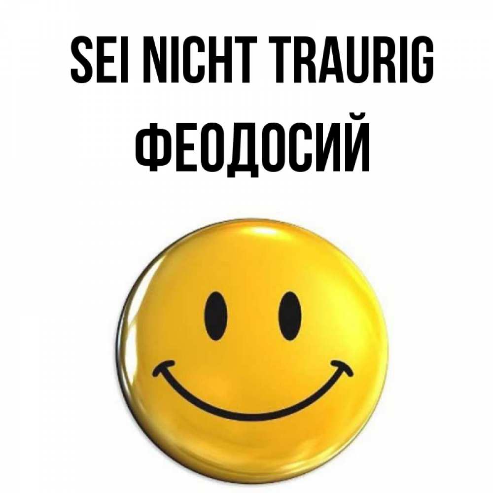 Открытка на каждый день с именем, Феодосий Sei nicht traurig желаем всем позитива Прикольная открытка с пожеланием онлайн скачать бесплатно 