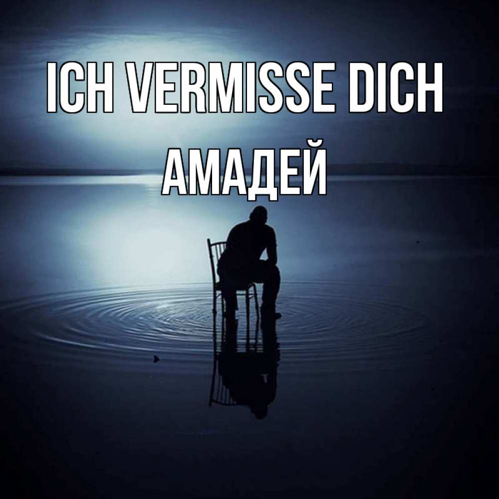 Открытка на каждый день с именем, Амадей Ich vermisse dich грусть Прикольная открытка с пожеланием онлайн скачать бесплатно 