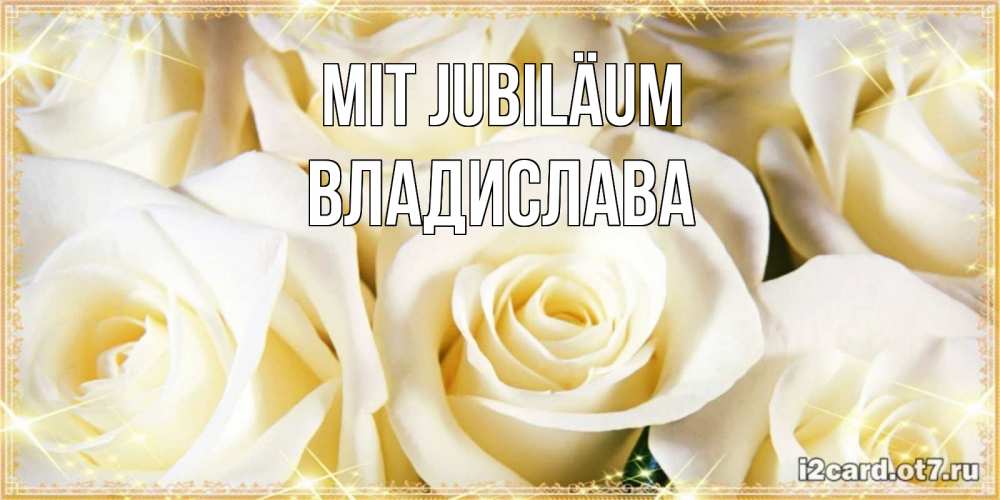 Открытка на каждый день с именем, Владислава Mit Jubiläum розочки белого цвета на открытке Прикольная открытка с пожеланием онлайн скачать бесплатно 