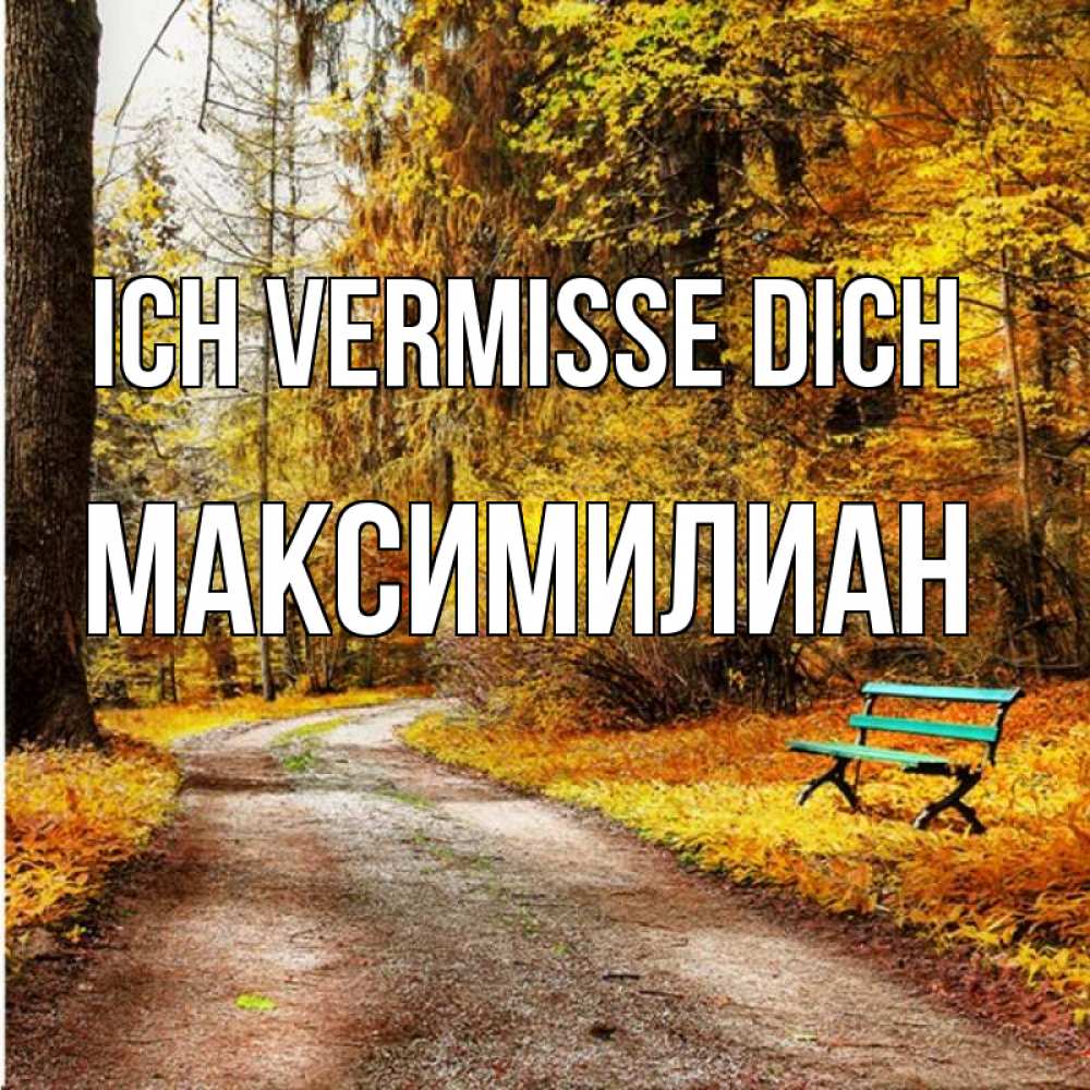 Открытка на каждый день с именем, Максимилиан Ich vermisse dich зеленая лавочка и осенний лес Прикольная открытка с пожеланием онлайн скачать бесплатно 