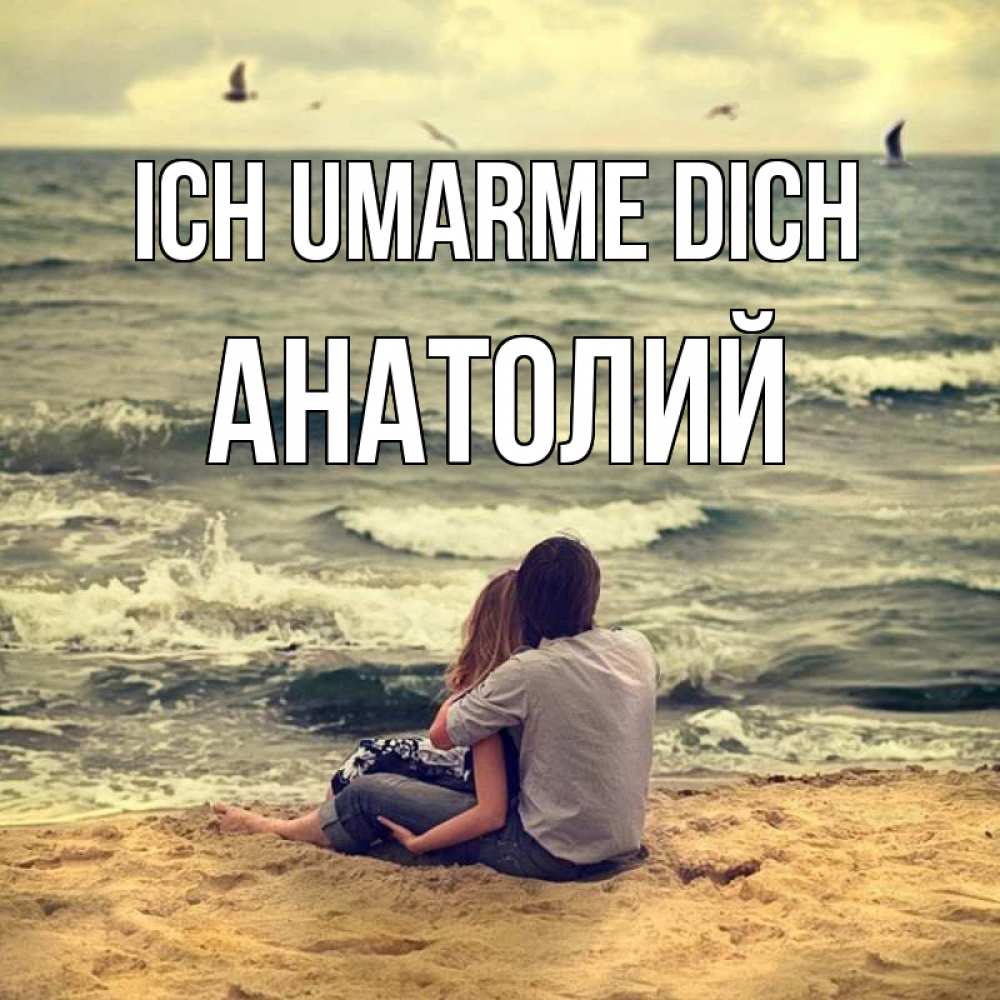 Открытка на каждый день с именем, Анатолий Ich umarme dich возлюбленные на песочке Прикольная открытка с пожеланием онлайн скачать бесплатно 