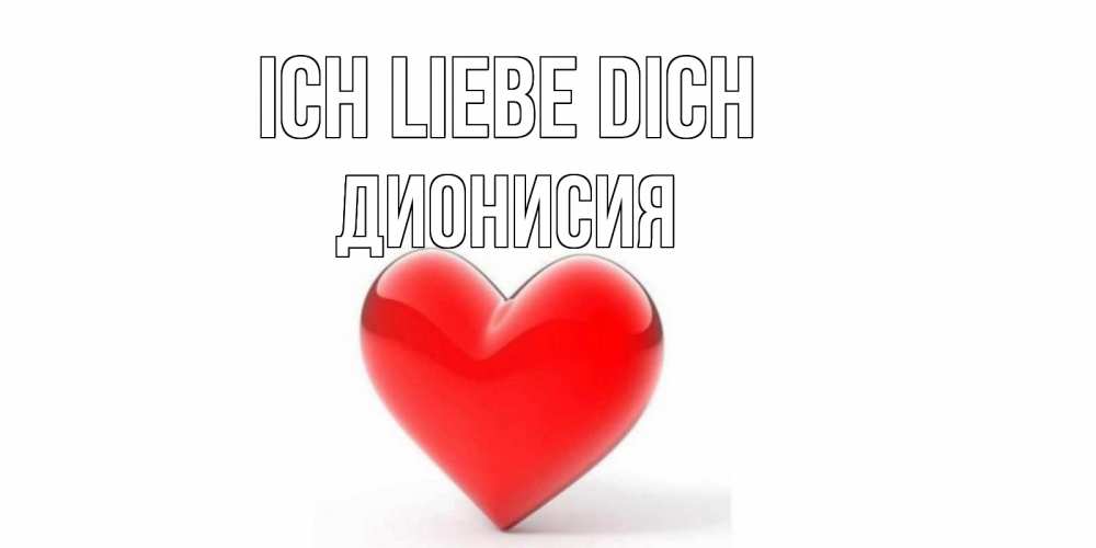 Открытка на каждый день с именем, Дионисия Ich liebe dich сердце Прикольная открытка с пожеланием онлайн скачать бесплатно 