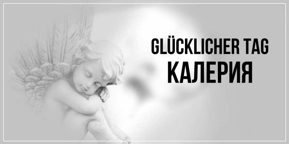 Открытка на каждый день с именем, Калерия Glücklicher Tag ангел Прикольная открытка с пожеланием онлайн скачать бесплатно 