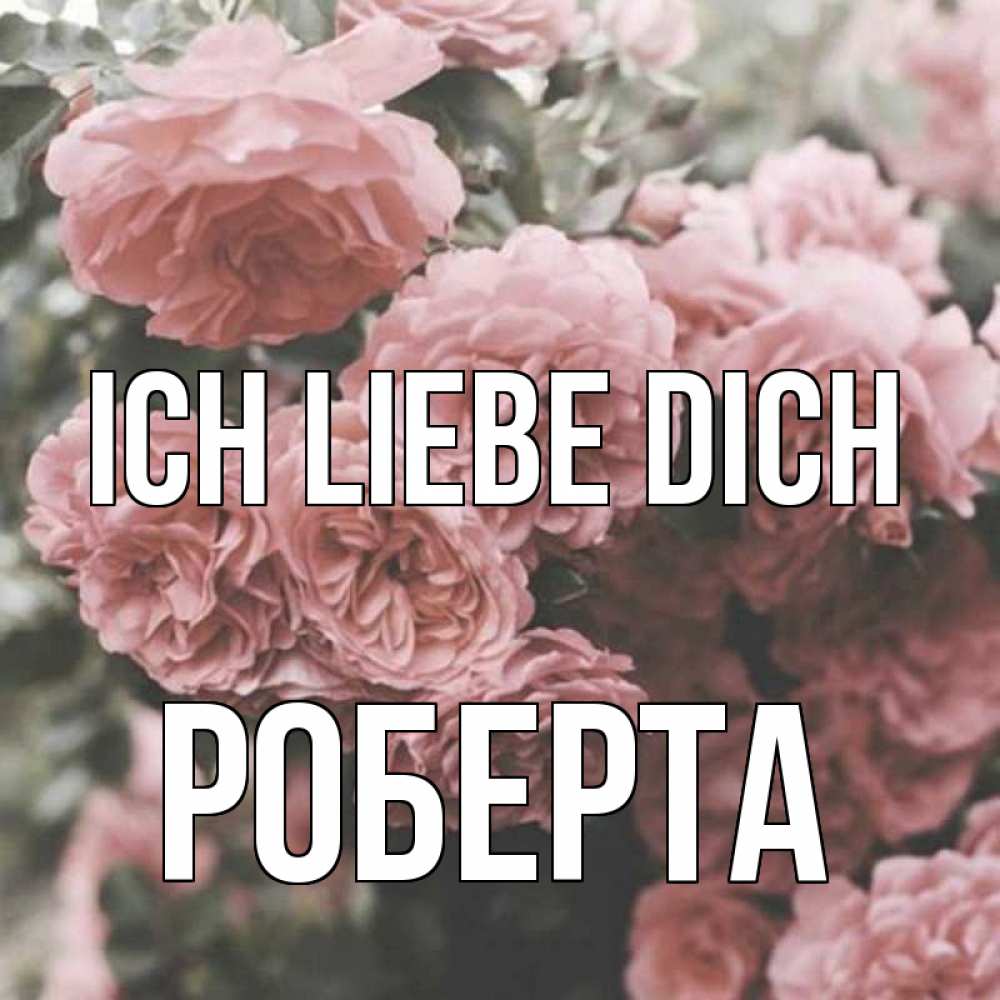 Открытка на каждый день с именем, Роберта Ich liebe dich розы 3 Прикольная открытка с пожеланием онлайн скачать бесплатно 