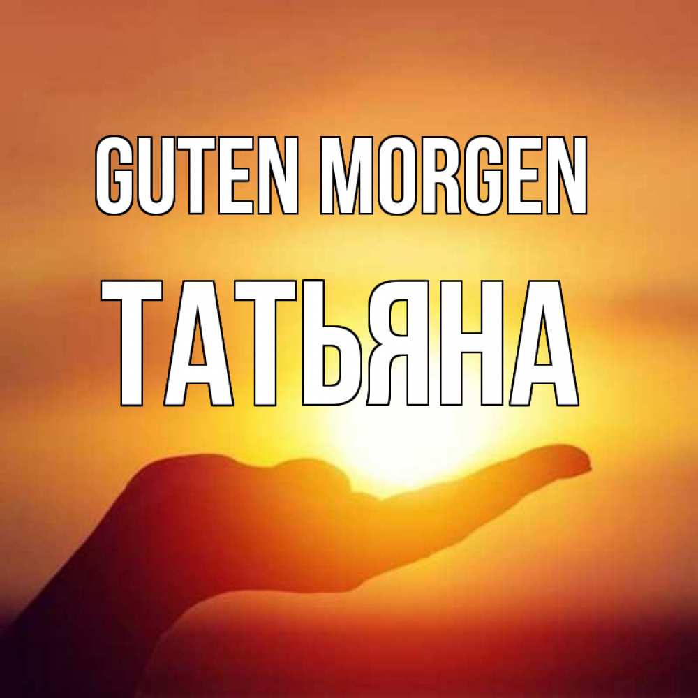 Открытка на каждый день с именем, Татьяна Guten Morgen ладошка и закат Прикольная открытка с пожеланием онлайн скачать бесплатно 