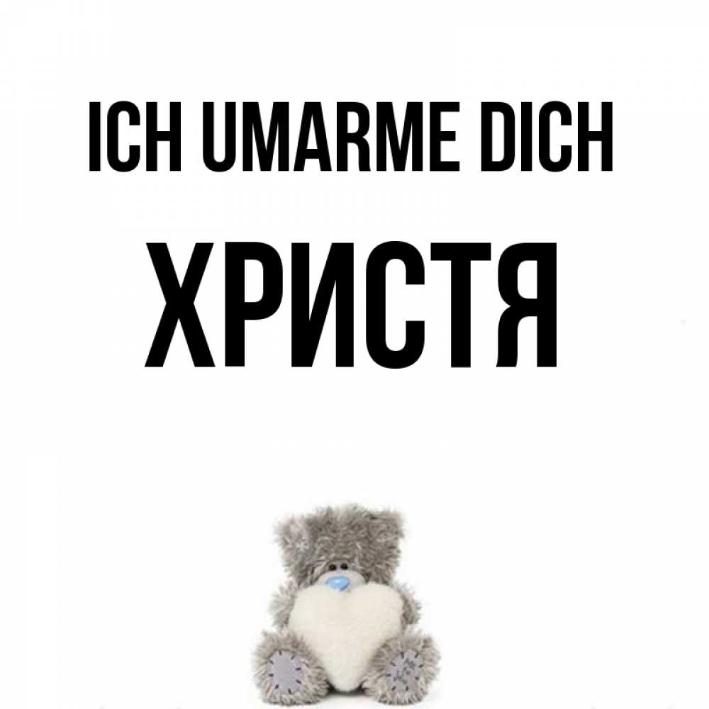 Открытка на каждый день с именем, Христя Ich umarme dich медвежонок с сердечком белого цвета Прикольная открытка с пожеланием онлайн скачать бесплатно 