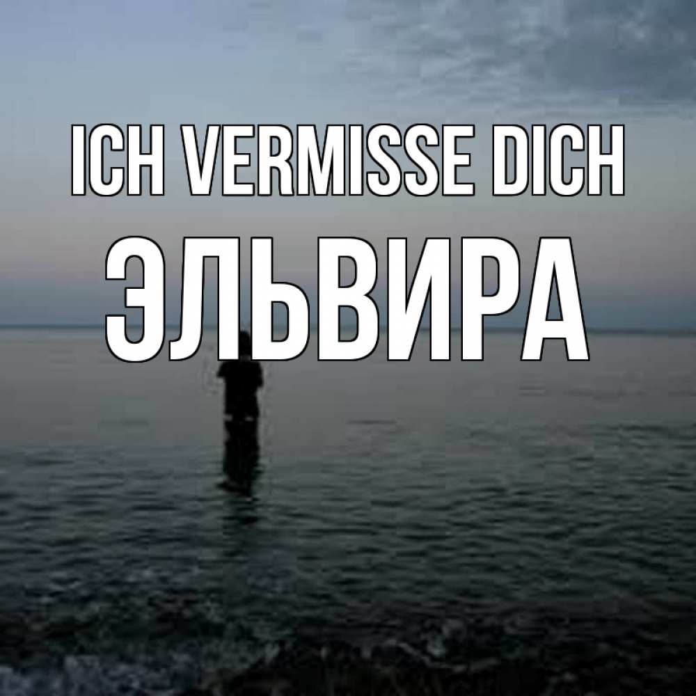 Открытка на каждый день с именем, Эльвира Ich vermisse dich скука Прикольная открытка с пожеланием онлайн скачать бесплатно 