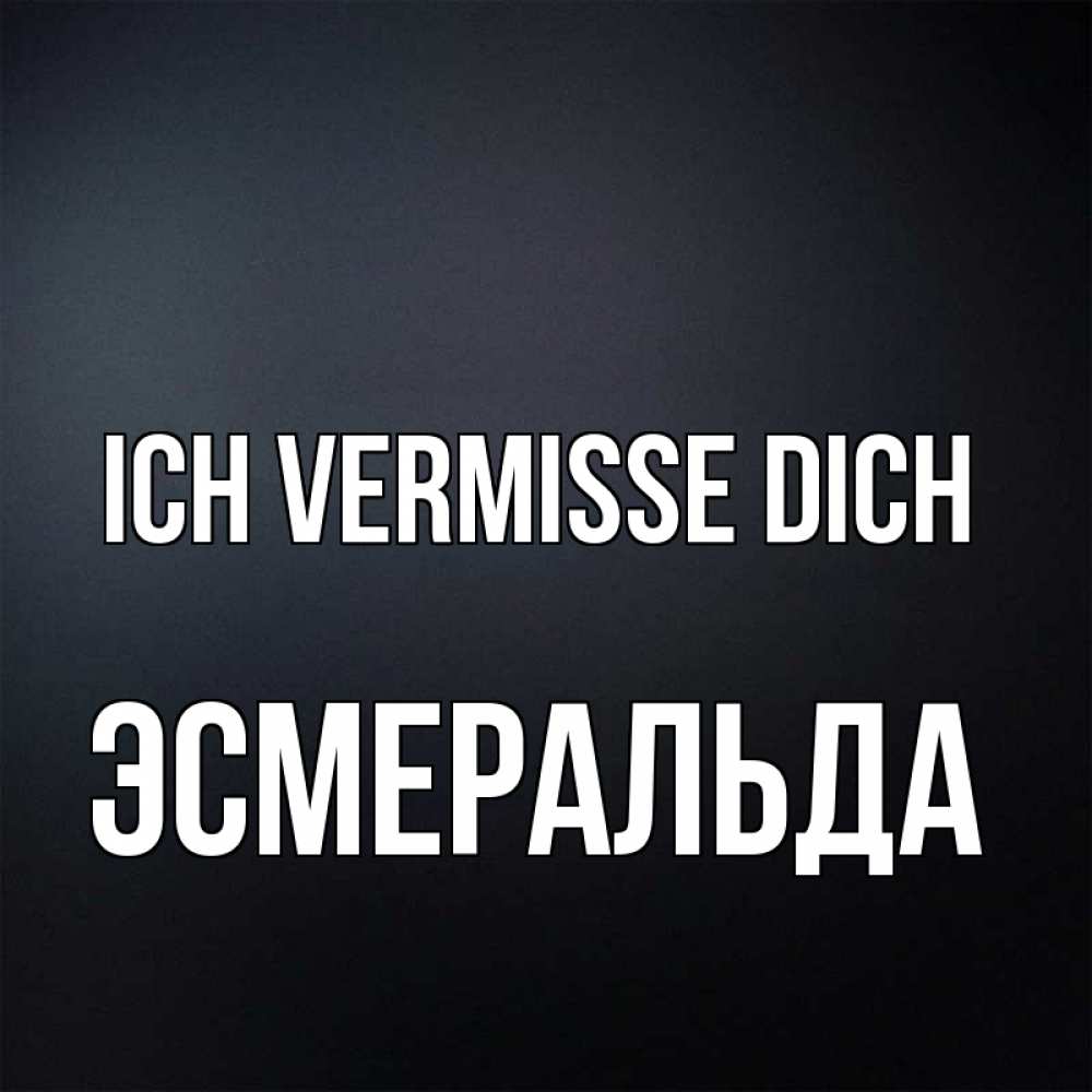 Открытка на каждый день с именем, Эсмеральда Ich vermisse dich с подписью Прикольная открытка с пожеланием онлайн скачать бесплатно 