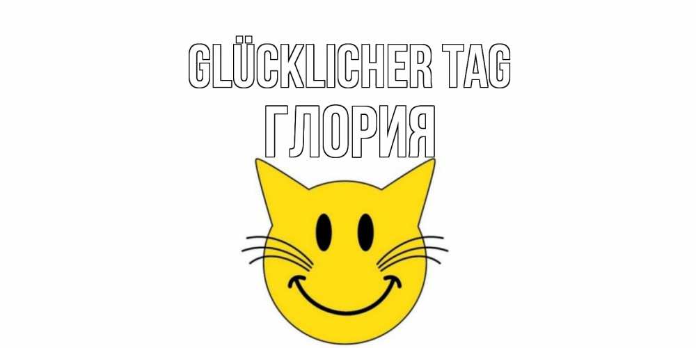 Открытка на каждый день с именем, Глория Glücklicher Tag открытка с котом Прикольная открытка с пожеланием онлайн скачать бесплатно 