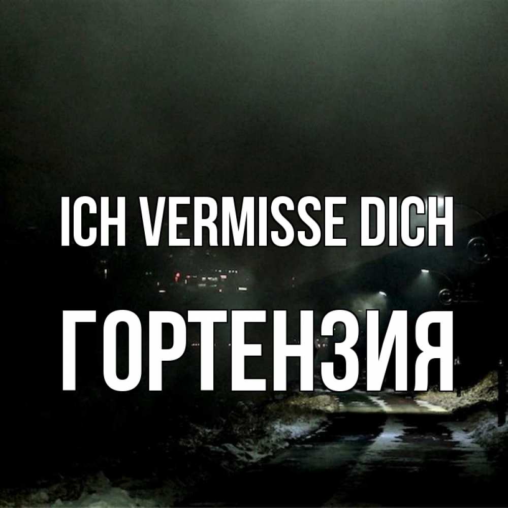 Открытка на каждый день с именем, Гортензия Ich vermisse dich окраина города Прикольная открытка с пожеланием онлайн скачать бесплатно 