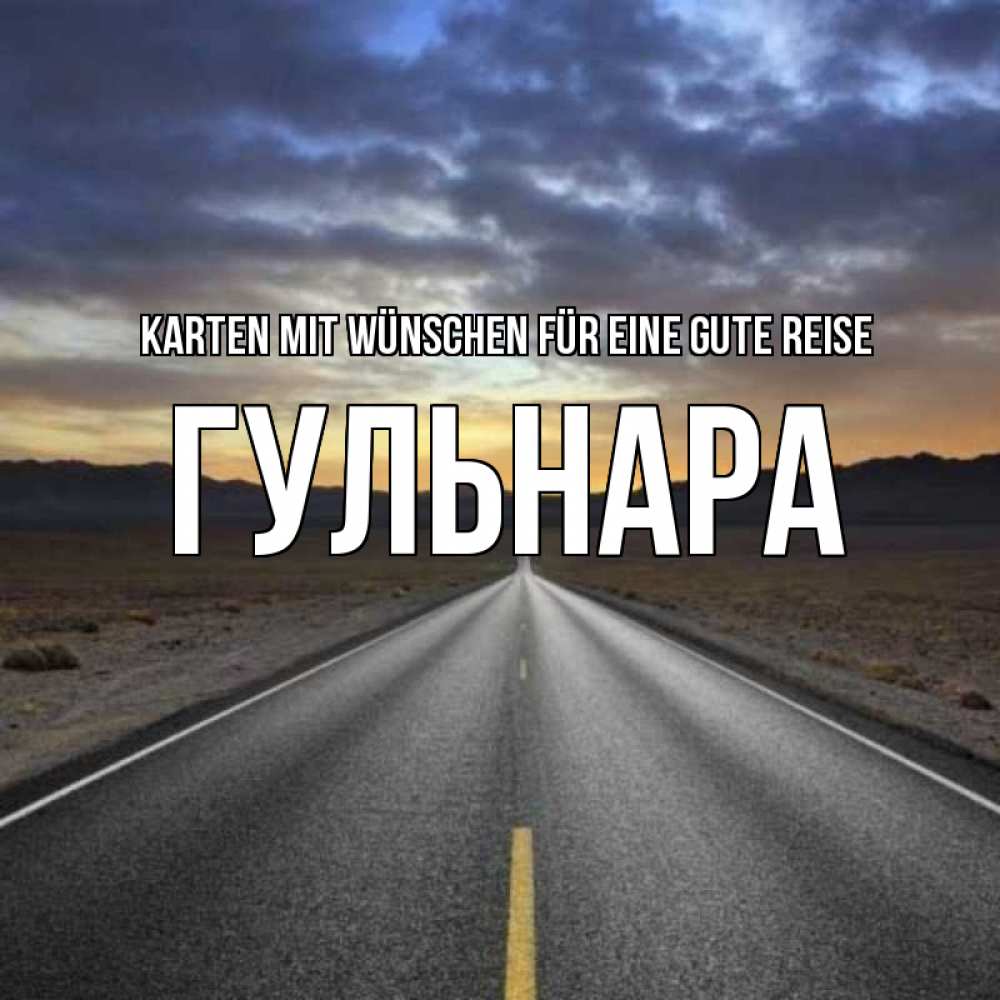 Открытка на каждый день с именем, Гульнара Karten mit Wünschen für eine gute Reise горы на горизонте Прикольная открытка с пожеланием онлайн скачать бесплатно 