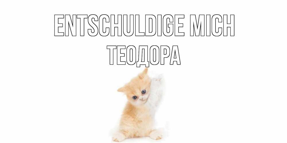 Открытка на каждый день с именем, Теодора Entschuldige mich кот Прикольная открытка с пожеланием онлайн скачать бесплатно 