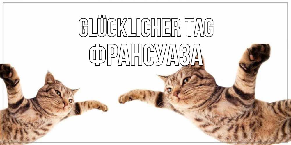 Открытка на каждый день с именем, Франсуаза Glücklicher Tag хорошего дня Прикольная открытка с пожеланием онлайн скачать бесплатно 