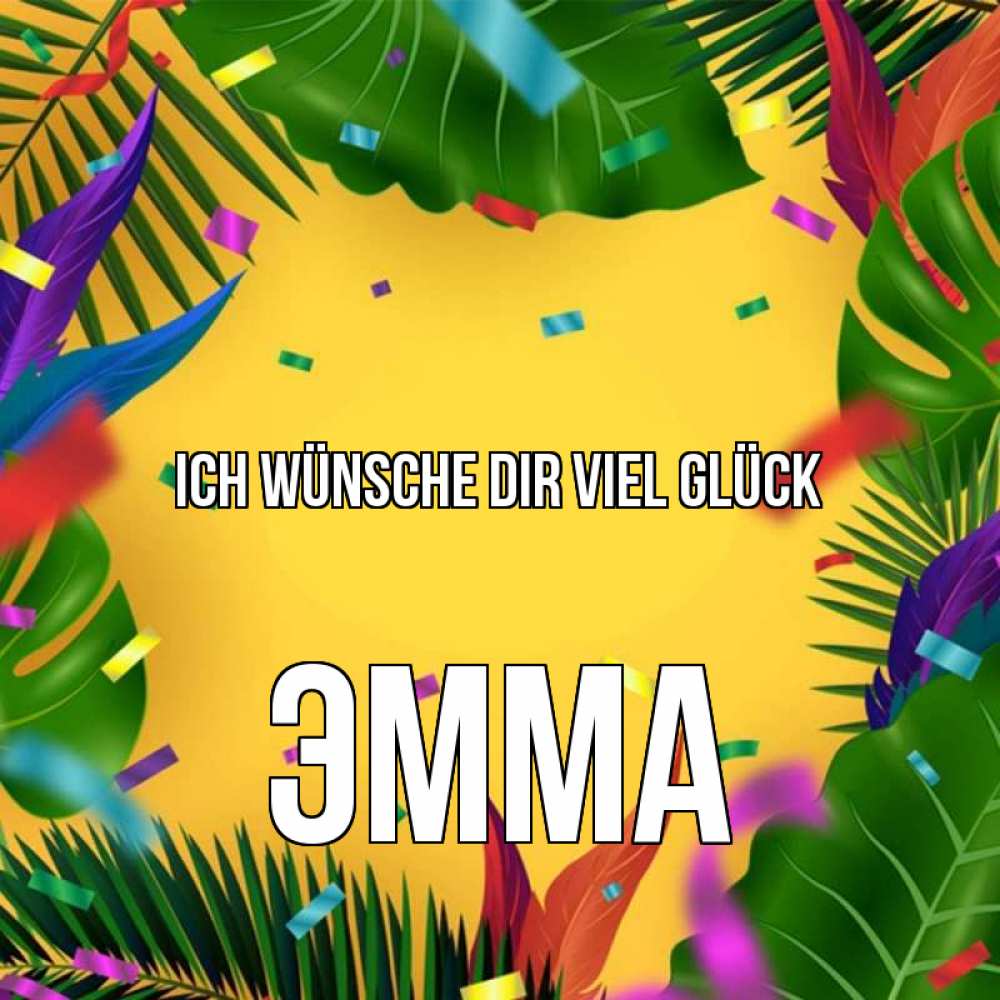 Открытка на каждый день с именем, Эмма Ich wünsche dir viel Glück тропики Прикольная открытка с пожеланием онлайн скачать бесплатно 