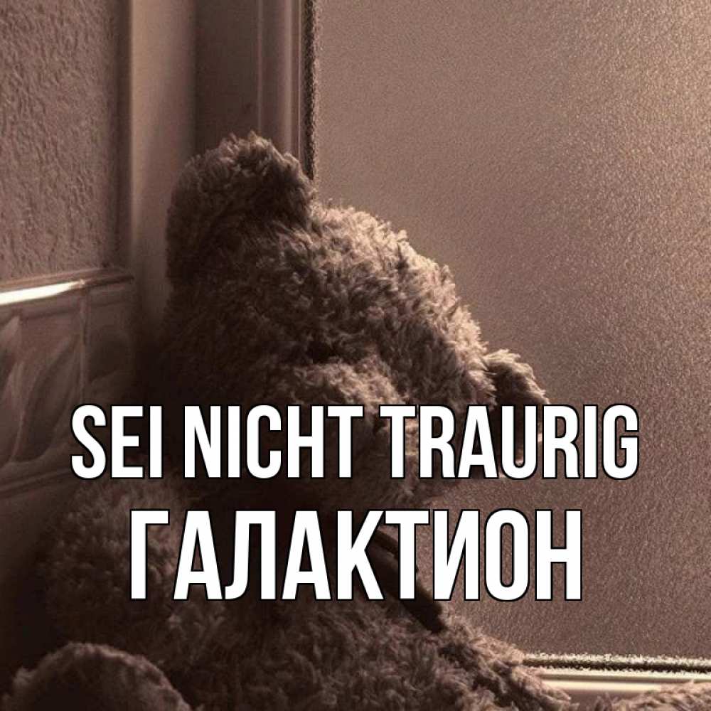 Открытка на каждый день с именем, Галактион Sei nicht traurig стекол рефленое Прикольная открытка с пожеланием онлайн скачать бесплатно 