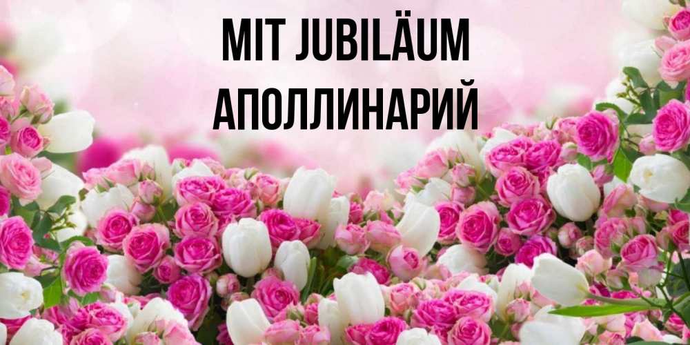 Открытка на каждый день с именем, Аполлинарий Mit Jubiläum открытка с разными розами Прикольная открытка с пожеланием онлайн скачать бесплатно 