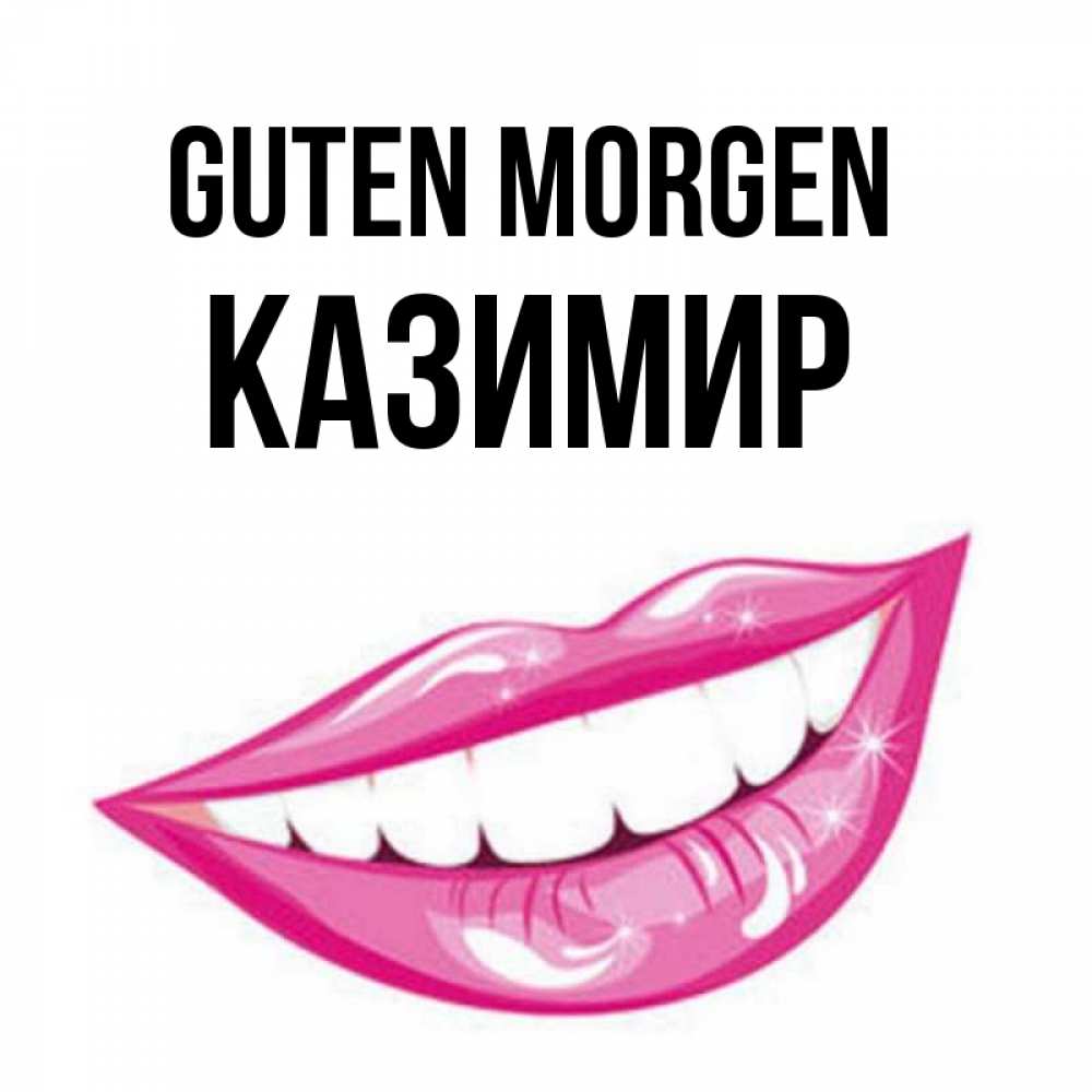 Открытка на каждый день с именем, Казимир Guten Morgen розовые губы и белые зубы Прикольная открытка с пожеланием онлайн скачать бесплатно 