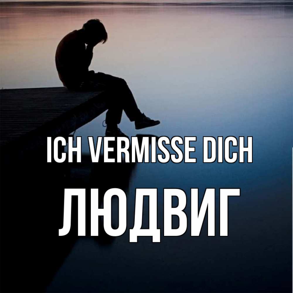 Открытка на каждый день с именем, Людвиг Ich vermisse dich печаль Прикольная открытка с пожеланием онлайн скачать бесплатно 