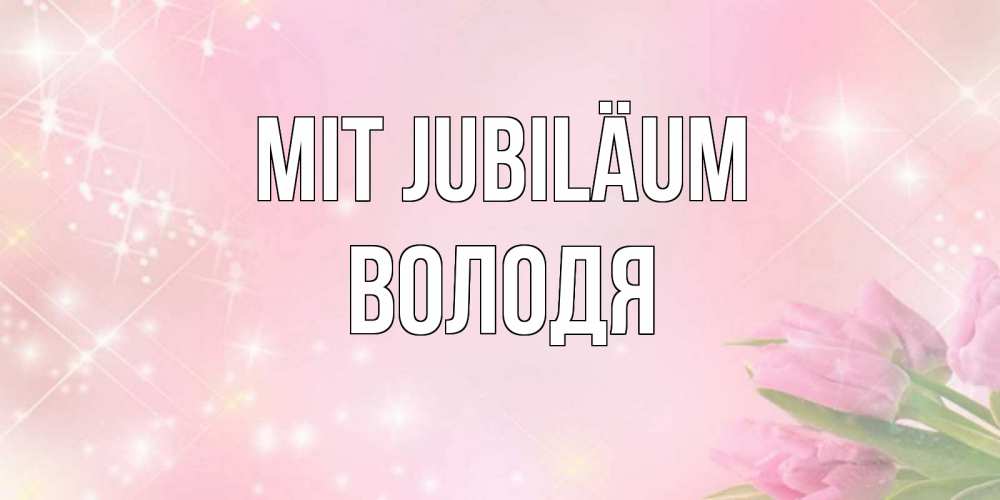 Открытка на каждый день с именем, Володя Mit Jubiläum открытки в нежных цветах Прикольная открытка с пожеланием онлайн скачать бесплатно 