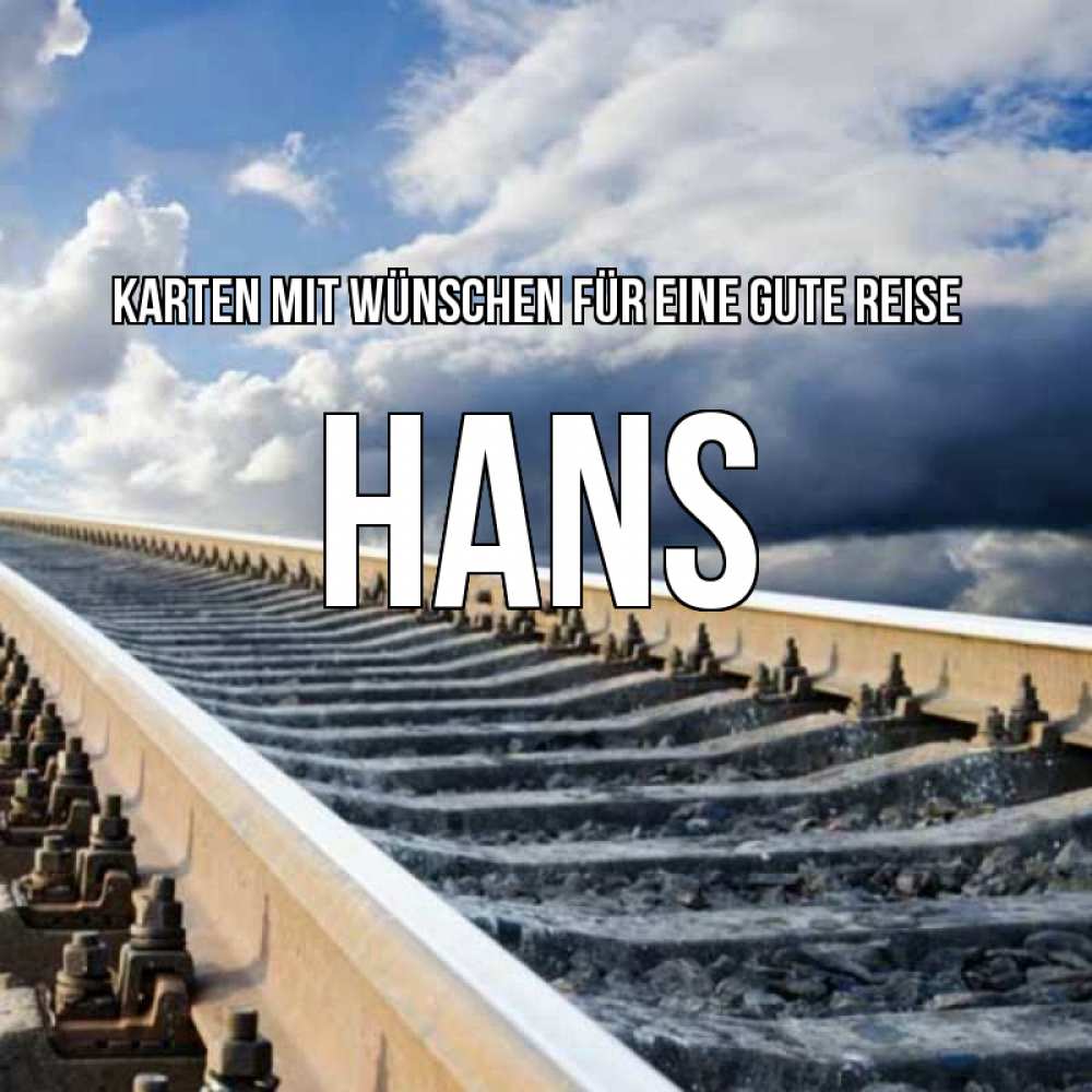 Открытка на каждый день с именем, Hans Karten mit Wünschen für eine gute Reise железнодорожные пути на фоне неба Прикольная открытка с пожеланием онлайн скачать бесплатно 