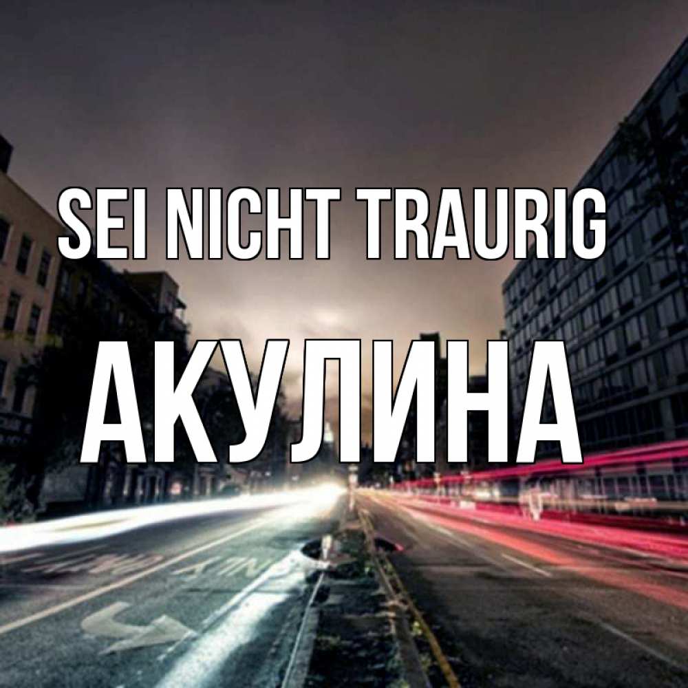 Открытка на каждый день с именем, Акулина Sei nicht traurig съемка ночью Прикольная открытка с пожеланием онлайн скачать бесплатно 
