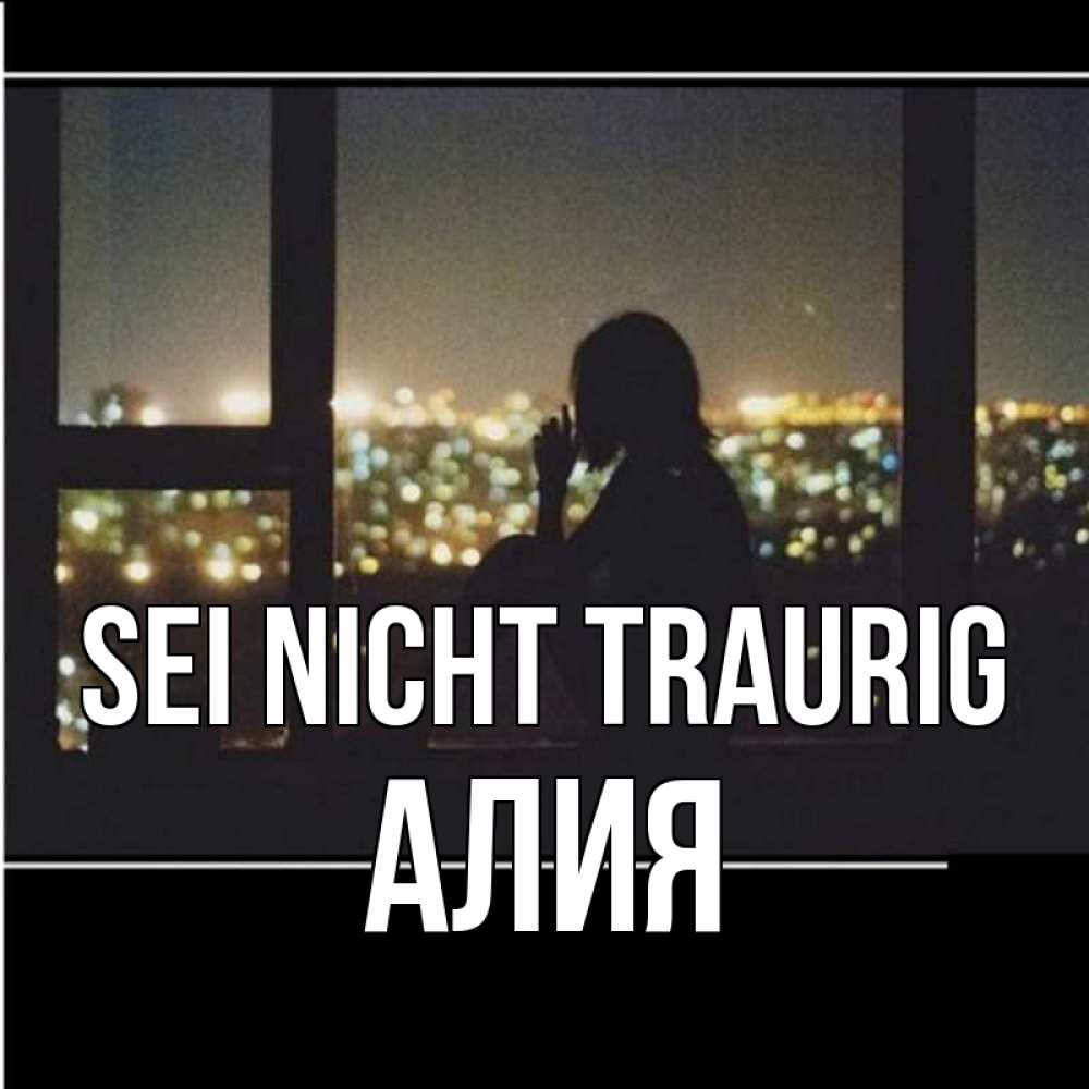 Открытка на каждый день с именем, Алия Sei nicht traurig смотрит на ночной город Прикольная открытка с пожеланием онлайн скачать бесплатно 