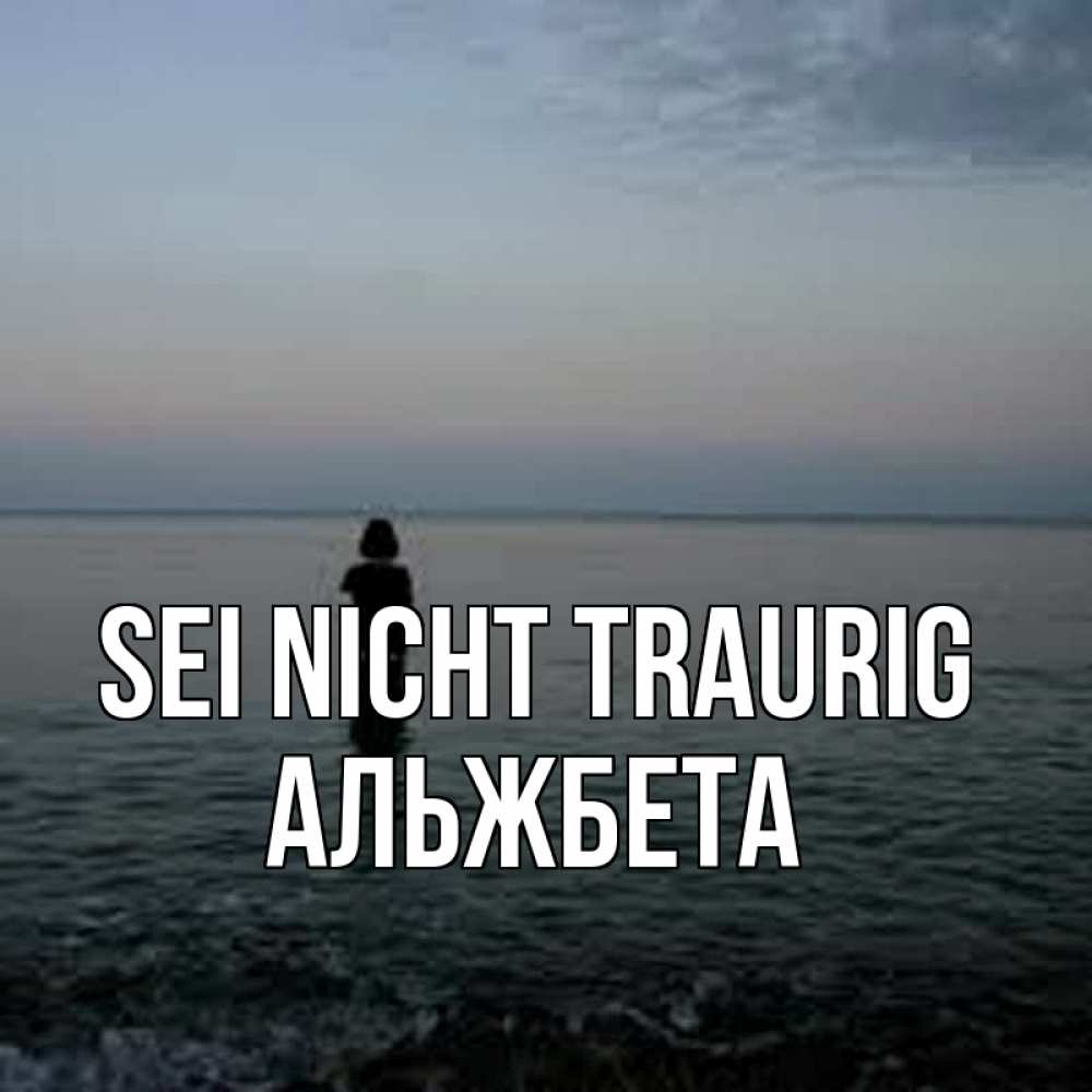 Открытка на каждый день с именем, Альжбета Sei nicht traurig девушка Прикольная открытка с пожеланием онлайн скачать бесплатно 
