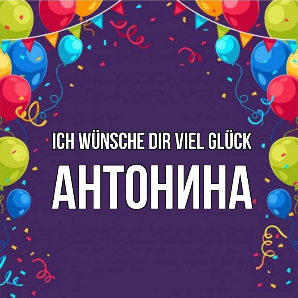 Открытка на каждый день с именем, Антонина Ich wünsche dir viel Glück шары Прикольная открытка с пожеланием онлайн скачать бесплатно 