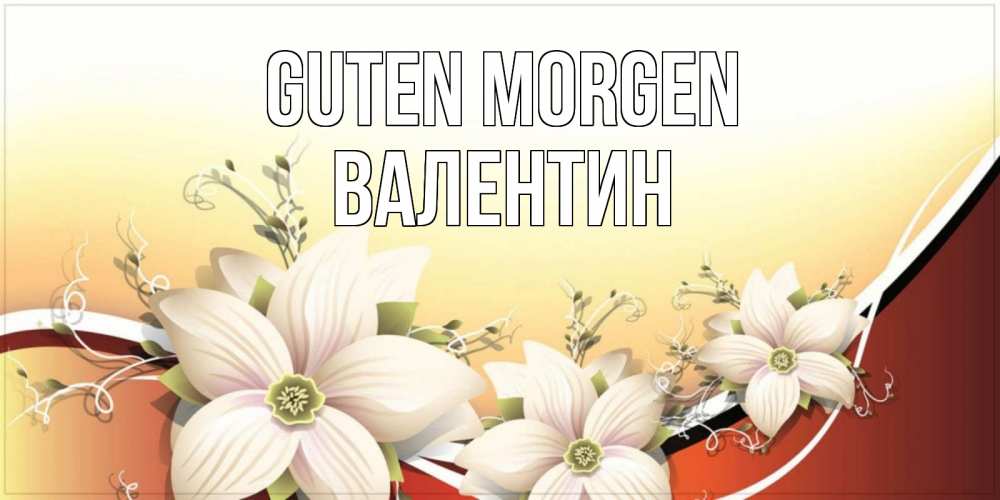 Открытка на каждый день с именем, Валентин Guten Morgen пожелания доброго утра Прикольная открытка с пожеланием онлайн скачать бесплатно 