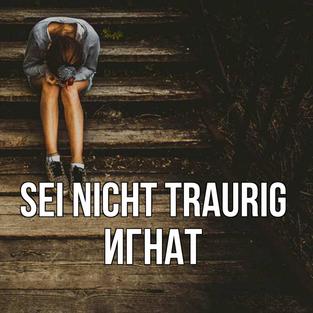 Открытка на каждый день с именем, Игнат Sei nicht traurig девушка сидит на деревянных ступеньках Прикольная открытка с пожеланием онлайн скачать бесплатно 