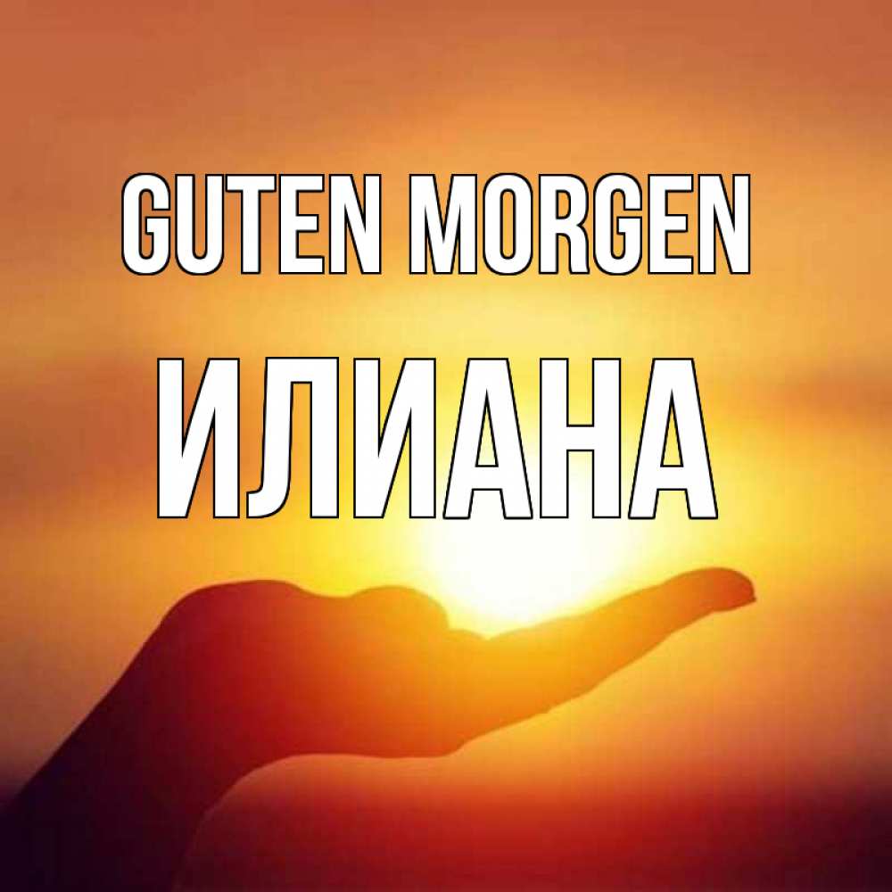 Открытка на каждый день с именем, Илиана Guten Morgen ладошка и закат Прикольная открытка с пожеланием онлайн скачать бесплатно 